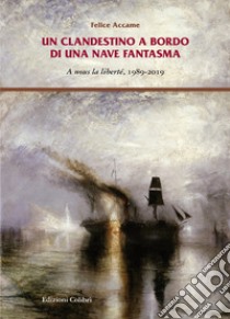 Un clandestino a bordo di una nave fantasma. A nous la liberté, 1989-2019 libro di Accame Felice; De Simone R. (cur.)