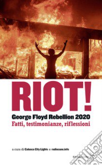 Riot! George Floyd rebellion 2020. Fatti, testimonianze e riflessioni libro di Calusca City Lights (cur.); radiocane.info (cur.)