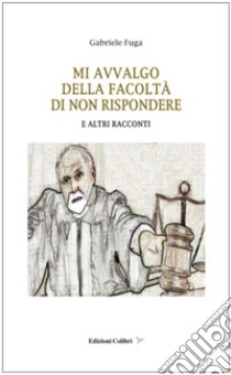 Mi avvalgo della facolta' di non rispondere. E altri racconti libro di Fuga Gabriele