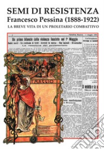 Semi di Resistenza. Francesco Pessina (1888-1922). La breve vita di un proletario combattivo libro di Artero G. (cur.); Oppizzi T. (cur.); Piccoli C. (cur.)