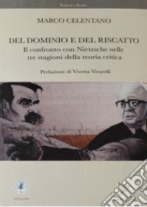 Del dominio e del riscatto. Il confronto con Nietzsche nelle tre stagioni della teoria critica libro di Celentano Marco