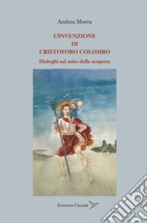 L'invenzione di Cristoforo Colombo. Dialoghi sul mito della scoperta libro di Morra Andrea