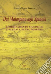 Dai Malaspina agli Spinola. L'ordinamento signorile e feudale di Val Borbera libro di Repetto Andrea Maria