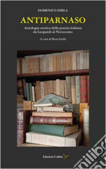 Antiparnaso. Antologia eretica della poesia italiana da Leopardi al Novecento libro di Ferla Domenico; Sorda R. (cur.)