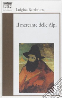 Il mercante delle Alpi libro di Battistutta Luigina