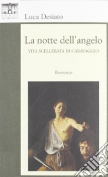 La notte dell'angelo. Vita scellerata di Caravaggio libro di Desiato Luca