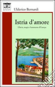 Istria d'amore libro di Bernardi Ulderico