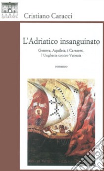 L'Adriatico insanguinato. Genova, Aquileia, i carraresi, l'Ungheria contro vVzia libro di Caracci Cristiano