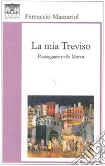 La mia Treviso. Passeggiate nella Marca libro di Mazzariol Ferruccio