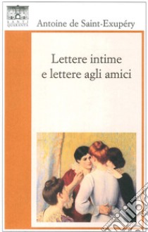 Lettere intime e lettere agli amici libro di Saint-Exupéry Antoine de