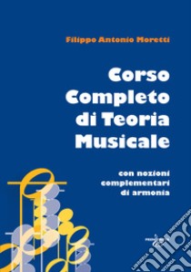 Corso completo di teoria musicale. Con nozioni complementari di armonia libro di Moretti Filippo Antonio