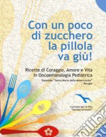 Con un poco di zucchero la pillola va giù. Ricette di coraggio, amore e vita in oncoematologia pediatrica libro