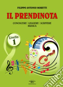 Il prendinota. Conoscere, leggere, scrivere musica. Livello 1. Ediz. a caratteri grandi libro di Moretti Filippo Antonio