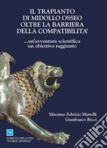 Il trapianto di midollo osseo oltre la barriera della compatibilità... un'avventura scientifica, un obbiettivo raggiunto. Ediz. italiana e inglese libro di Martelli Massimo F.; Ricci Gianfranco