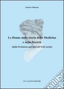 Le donne nella storia della medicina e nella società dalla preistoria agli inizi del XXI secolo libro di Pellicanò Stefano