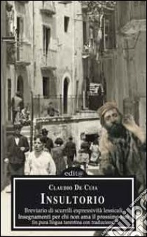 Insultorio. Breviario di scurrili espressività lessicali, insegnamenti per chi non ama il prossimo suo. Testo tarantino e italiano libro di De Cuia Claudio