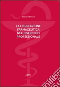 La legislazione farmaceutica nell'esercizio professionale libro di Brescia Rossano