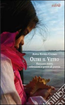 Oltre il vetro. Racconti brevi, riflessioni e gocce di poesia libro di Cuomo Anna E.