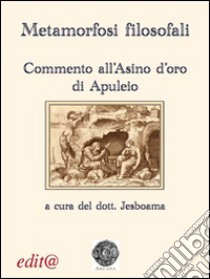 Metamorfosi filosofali. Commento all'«Asino d'oro» di Apuleio libro di Jesboama (cur.)