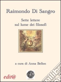 Raimondo di Sangro. Sette lettere sul lume dei filosofi libro di Bellon A. (cur.)