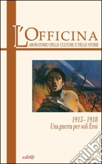 L'Officina. Laboratorio delle Culture e delle Storie. Rivista di lettere, arti e attualità culturali. Vol. 1: 1915-18. Una guerra per soli eroi libro di Trevisani S. (cur.)