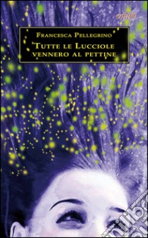 Tutte le lucciole vennero al pettine libro di Pellegrino Francesca