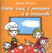 Emma, Luca, il Pomodoro e la Mozzarella. Le storicette libro di Stevenin Sabrina