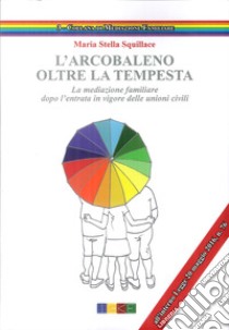 L'arcobaleno. Oltre la tempesta. La meditazione familiare dopo l'entrata in vigore delle unioni civili libro di Squillace Maria Stella