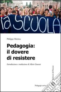 Pedagogia. Il dovere di resistere libro di Meirieu Philippe