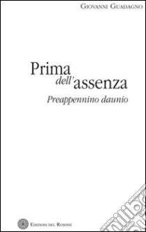 Prima dell'assenza. Preappennino daunio libro di Guadagno Giovanni