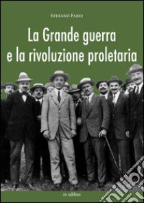 La grande guerra e la rivoluzione proletaria. I sindacalisti rivoluzionari dal neutralismo all'interventismo libro di Fabei Stefano; Pagliano M. (cur.)