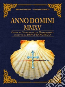 Anno Domini MMXV. Guida al Giubileo della Misericordia indetto da papa Francesco libro di Amatucci Bruno; Stenico Tommaso