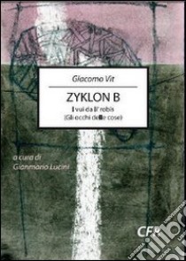 Zyklon B. I vui da li' robis (Gli occhi delle cose) libro di Vit Giacomo; Lucini G. (cur.)