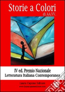 Storie a colori. 4ª edizione premio nazionale letteratura italiana libro di Torrusio L. (cur.)