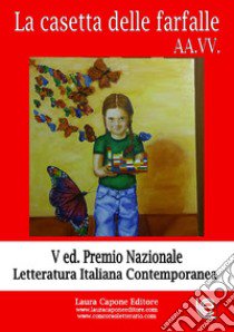 La casetta delle farfalle. Premio nazionale letteratura italiana contemporanea. 5ª edizione libro di Torrusio L. (cur.)