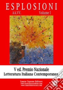 Esplosioni. Premio nazionale letteratura italiana contemporanea. 5ª edizione. Vol. 1 libro di Capone L. (cur.)