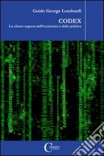 Codex. La chiave segreta dell'economia e della politica libro di Lombardi Guido G.