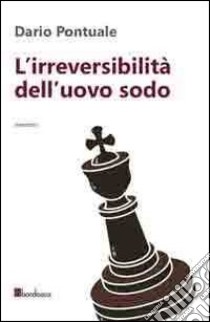 L'irreversibilità dell'uovo sodo libro di Pontuale Dario