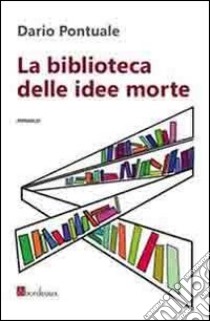 La biblioteca delle idee morte libro di Pontuale Dario