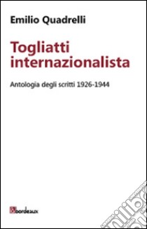 Togliatti internazionalista. Antologia degli scritti 1926-1944 libro di Quadrelli Emilio