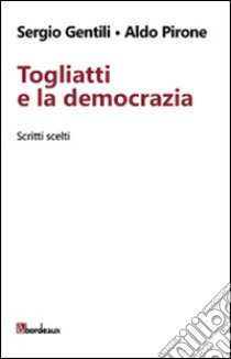 Togliatti e la democrazia. Scritti scelti libro di Gentili Sergio; Pirone Aldo