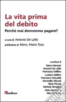 La vita prima del debito. Perché mai dovremmo pagare? libro di De Lellis A. (cur.)