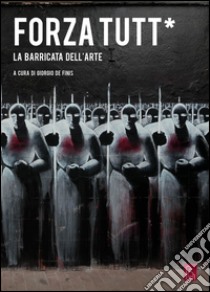 Forza tutt*. La barricata dell'arte libro di De Finis G. (cur.)