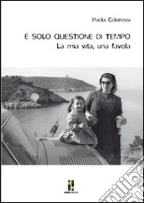 È solo questione di tempo. La mia vita, una favola libro di Colarossi Paola