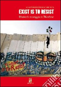 Exist is to resist. Studenti in viaggio. In Palestina. Con DVD libro di Di Franco Angela; Farina Paolo