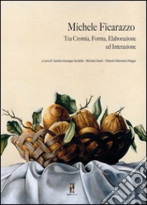 Michele Ficarazzo. Tra cromia, forma, elaborazione ed interazione. Ediz. illustrata libro di Sardella S. G. (cur.); Cianti M. (cur.); Pelagio V. V. (cur.)