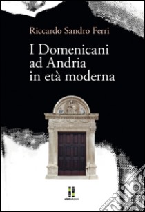 I domenicani ad Andria in età moderna libro di Ferri Riccardo