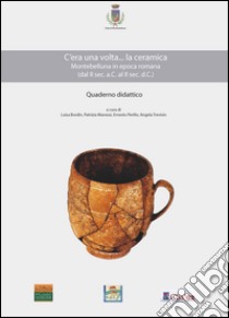 C'era una volta... la ceramica. Montebelluna in epoca romana (dal II sec. a. C. al II sec. d. C.) libro