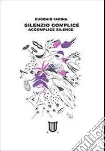 Silenzio complice-Accomplice silence. Ediz. bilingue libro di Farina Eugenio