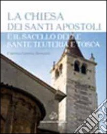 La chiesa dei santi Apostoli e il sacello delle Sante Teuteria e Tosca libro di Brenzoni Caterina G.